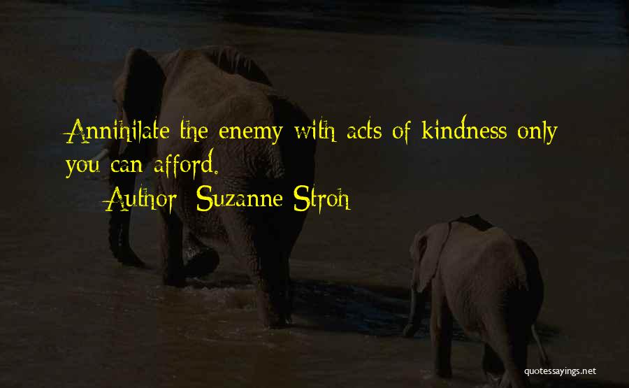 Suzanne Stroh Quotes: Annihilate The Enemy With Acts Of Kindness Only You Can Afford.