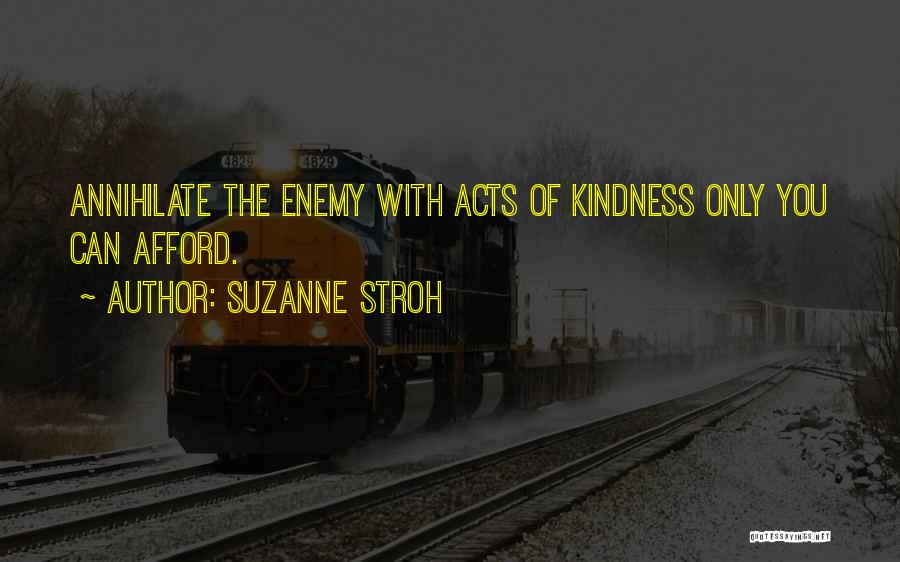 Suzanne Stroh Quotes: Annihilate The Enemy With Acts Of Kindness Only You Can Afford.