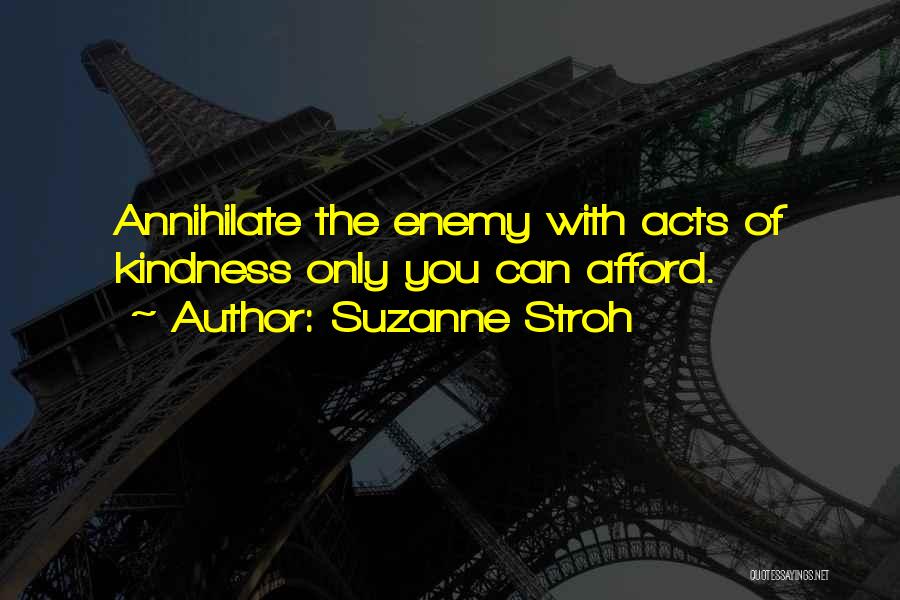 Suzanne Stroh Quotes: Annihilate The Enemy With Acts Of Kindness Only You Can Afford.