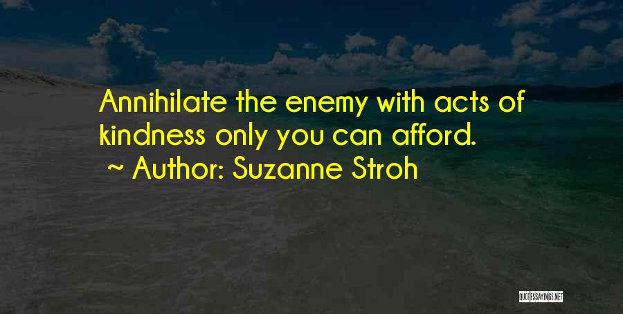 Suzanne Stroh Quotes: Annihilate The Enemy With Acts Of Kindness Only You Can Afford.