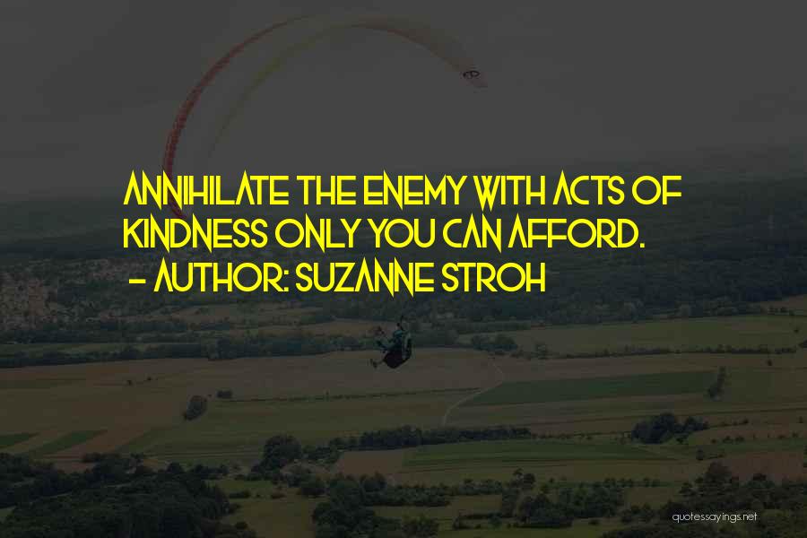 Suzanne Stroh Quotes: Annihilate The Enemy With Acts Of Kindness Only You Can Afford.