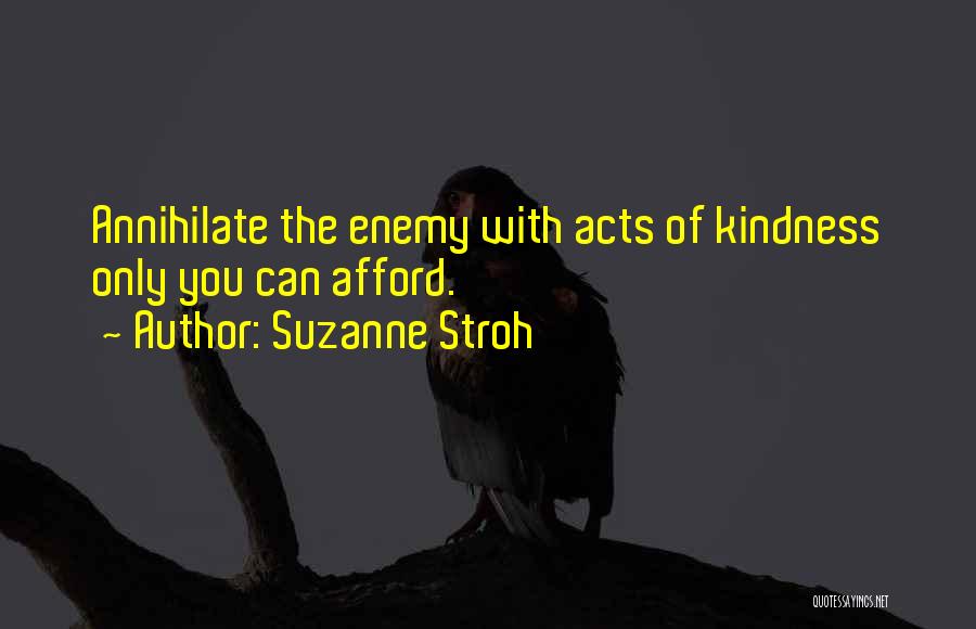 Suzanne Stroh Quotes: Annihilate The Enemy With Acts Of Kindness Only You Can Afford.