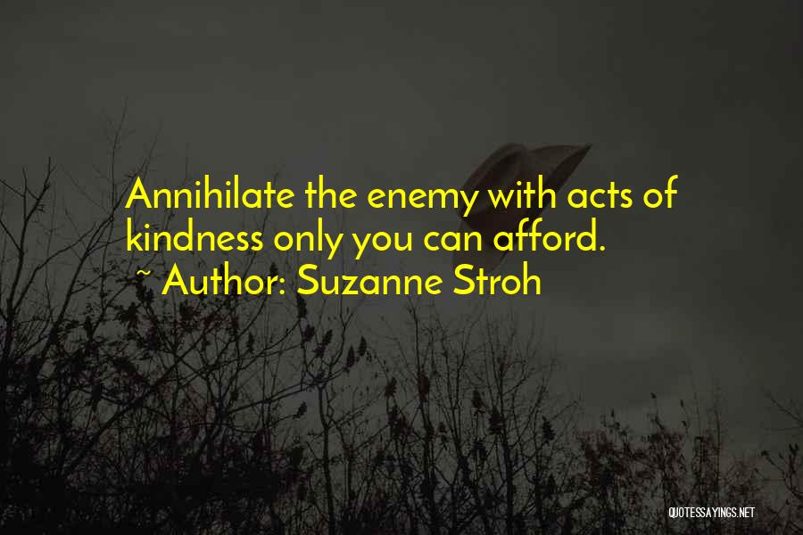 Suzanne Stroh Quotes: Annihilate The Enemy With Acts Of Kindness Only You Can Afford.