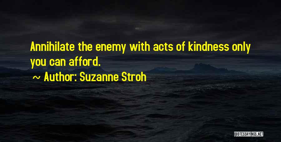 Suzanne Stroh Quotes: Annihilate The Enemy With Acts Of Kindness Only You Can Afford.