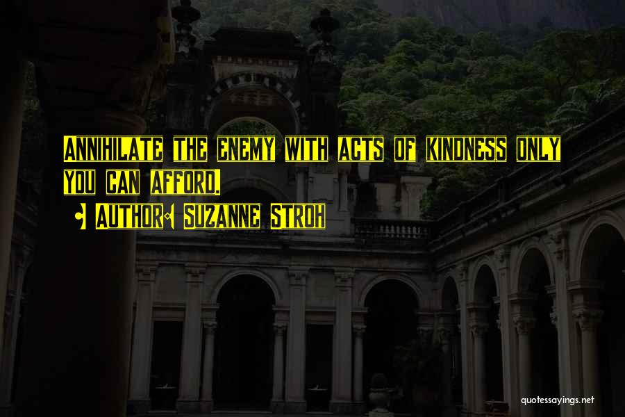 Suzanne Stroh Quotes: Annihilate The Enemy With Acts Of Kindness Only You Can Afford.