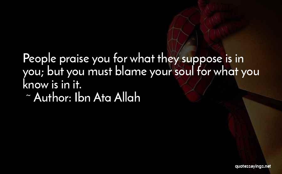 Ibn Ata Allah Quotes: People Praise You For What They Suppose Is In You; But You Must Blame Your Soul For What You Know