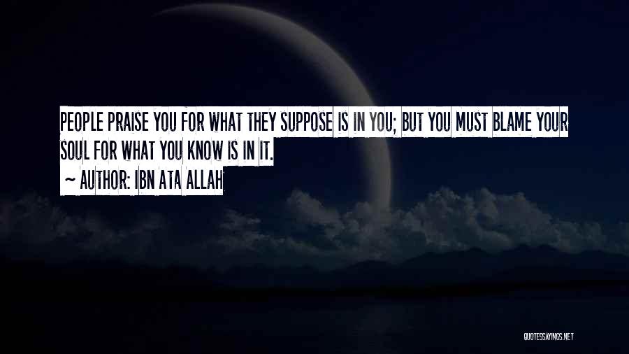 Ibn Ata Allah Quotes: People Praise You For What They Suppose Is In You; But You Must Blame Your Soul For What You Know