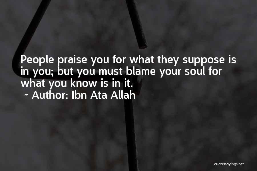 Ibn Ata Allah Quotes: People Praise You For What They Suppose Is In You; But You Must Blame Your Soul For What You Know