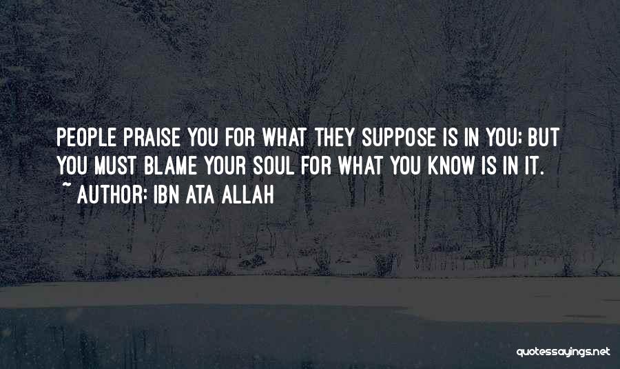 Ibn Ata Allah Quotes: People Praise You For What They Suppose Is In You; But You Must Blame Your Soul For What You Know