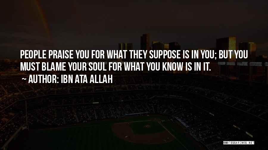 Ibn Ata Allah Quotes: People Praise You For What They Suppose Is In You; But You Must Blame Your Soul For What You Know