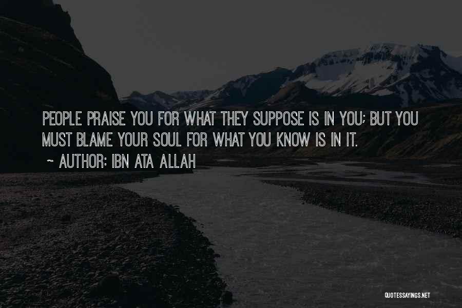 Ibn Ata Allah Quotes: People Praise You For What They Suppose Is In You; But You Must Blame Your Soul For What You Know