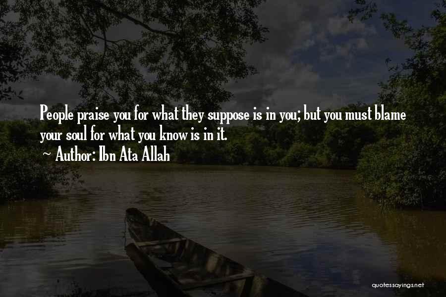 Ibn Ata Allah Quotes: People Praise You For What They Suppose Is In You; But You Must Blame Your Soul For What You Know