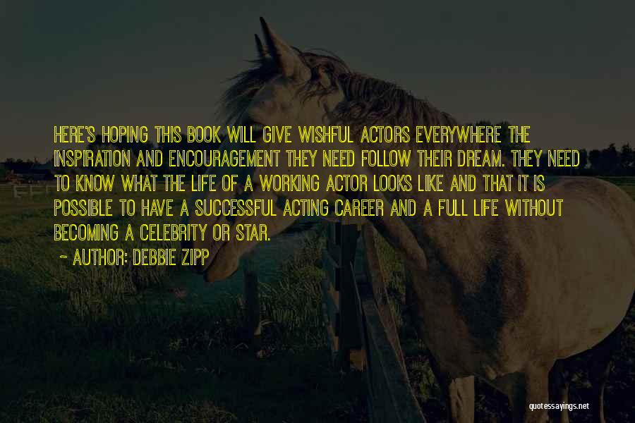 Debbie Zipp Quotes: Here's Hoping This Book Will Give Wishful Actors Everywhere The Inspiration And Encouragement They Need Follow Their Dream. They Need