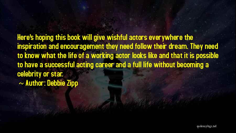 Debbie Zipp Quotes: Here's Hoping This Book Will Give Wishful Actors Everywhere The Inspiration And Encouragement They Need Follow Their Dream. They Need