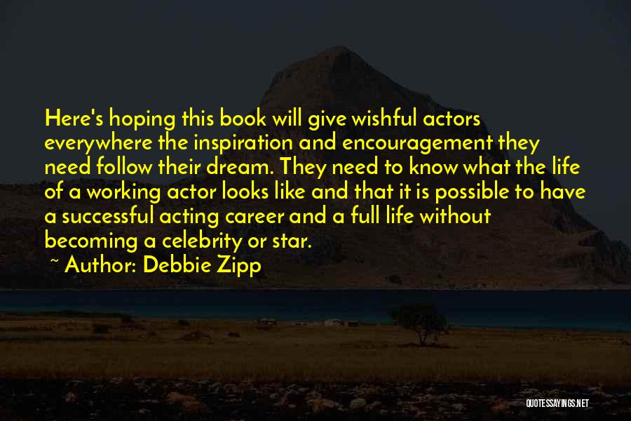 Debbie Zipp Quotes: Here's Hoping This Book Will Give Wishful Actors Everywhere The Inspiration And Encouragement They Need Follow Their Dream. They Need
