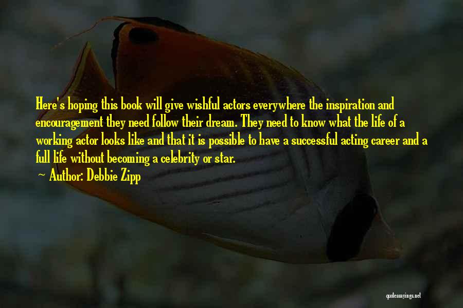 Debbie Zipp Quotes: Here's Hoping This Book Will Give Wishful Actors Everywhere The Inspiration And Encouragement They Need Follow Their Dream. They Need
