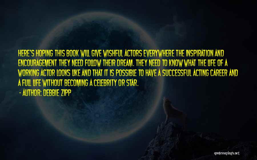 Debbie Zipp Quotes: Here's Hoping This Book Will Give Wishful Actors Everywhere The Inspiration And Encouragement They Need Follow Their Dream. They Need