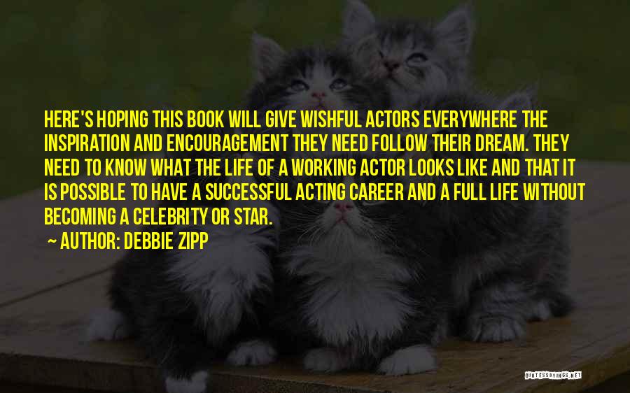 Debbie Zipp Quotes: Here's Hoping This Book Will Give Wishful Actors Everywhere The Inspiration And Encouragement They Need Follow Their Dream. They Need