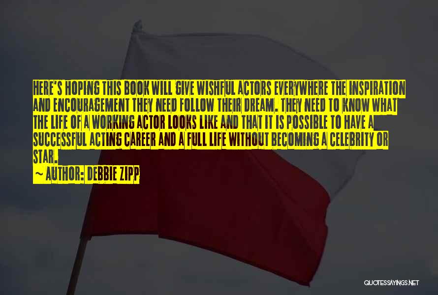 Debbie Zipp Quotes: Here's Hoping This Book Will Give Wishful Actors Everywhere The Inspiration And Encouragement They Need Follow Their Dream. They Need