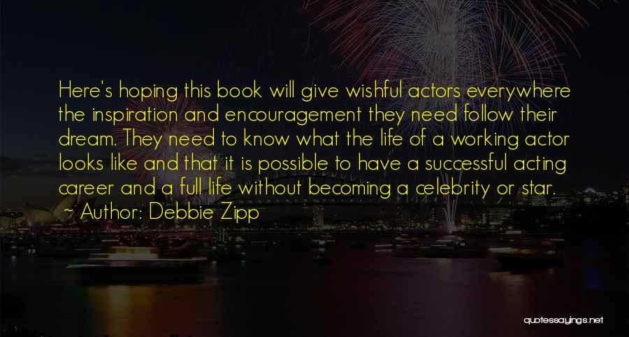 Debbie Zipp Quotes: Here's Hoping This Book Will Give Wishful Actors Everywhere The Inspiration And Encouragement They Need Follow Their Dream. They Need