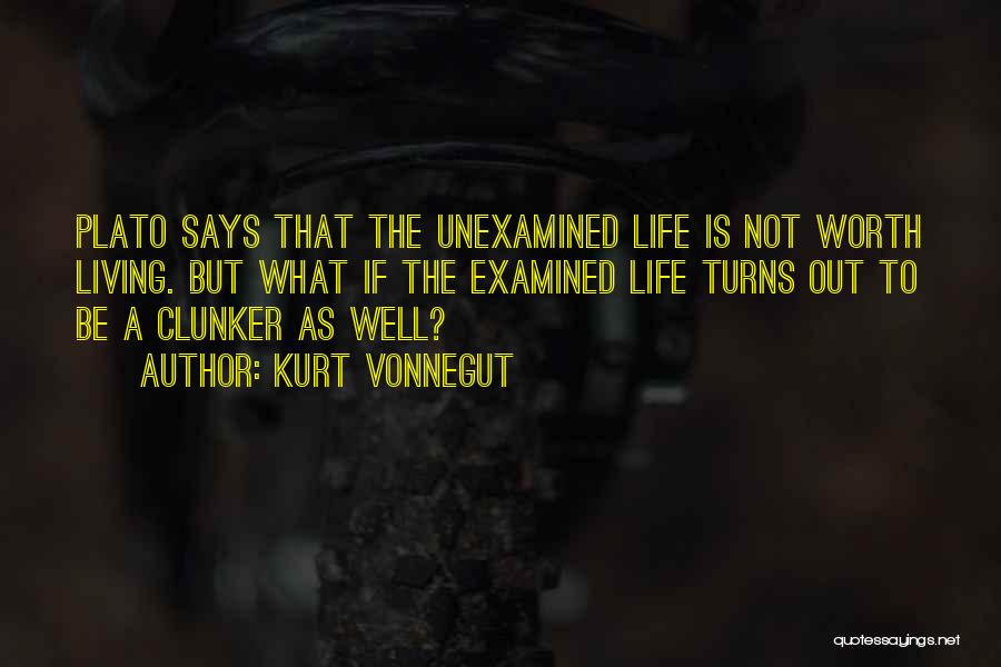 Kurt Vonnegut Quotes: Plato Says That The Unexamined Life Is Not Worth Living. But What If The Examined Life Turns Out To Be