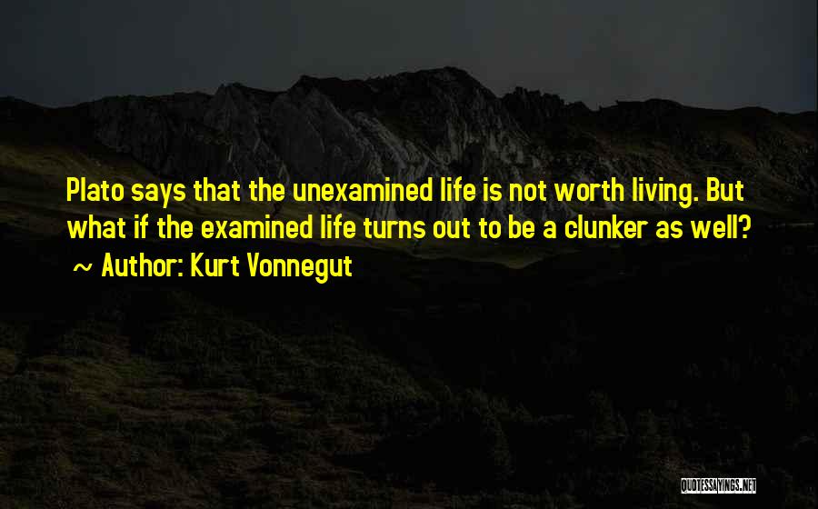 Kurt Vonnegut Quotes: Plato Says That The Unexamined Life Is Not Worth Living. But What If The Examined Life Turns Out To Be