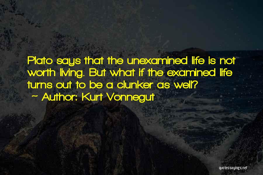 Kurt Vonnegut Quotes: Plato Says That The Unexamined Life Is Not Worth Living. But What If The Examined Life Turns Out To Be