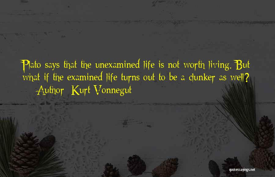 Kurt Vonnegut Quotes: Plato Says That The Unexamined Life Is Not Worth Living. But What If The Examined Life Turns Out To Be