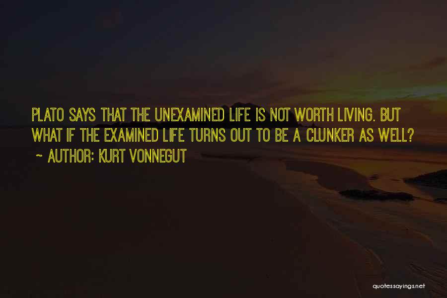 Kurt Vonnegut Quotes: Plato Says That The Unexamined Life Is Not Worth Living. But What If The Examined Life Turns Out To Be