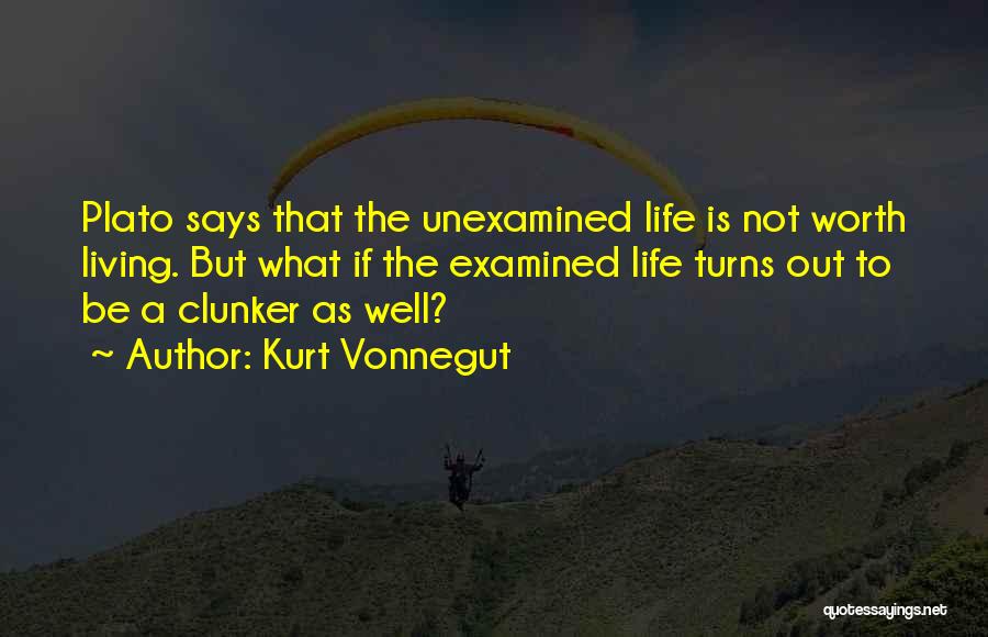 Kurt Vonnegut Quotes: Plato Says That The Unexamined Life Is Not Worth Living. But What If The Examined Life Turns Out To Be