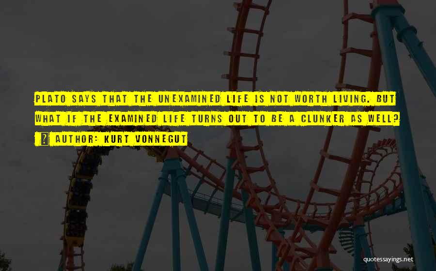 Kurt Vonnegut Quotes: Plato Says That The Unexamined Life Is Not Worth Living. But What If The Examined Life Turns Out To Be