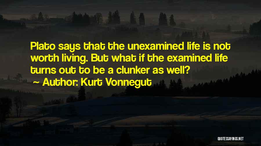 Kurt Vonnegut Quotes: Plato Says That The Unexamined Life Is Not Worth Living. But What If The Examined Life Turns Out To Be