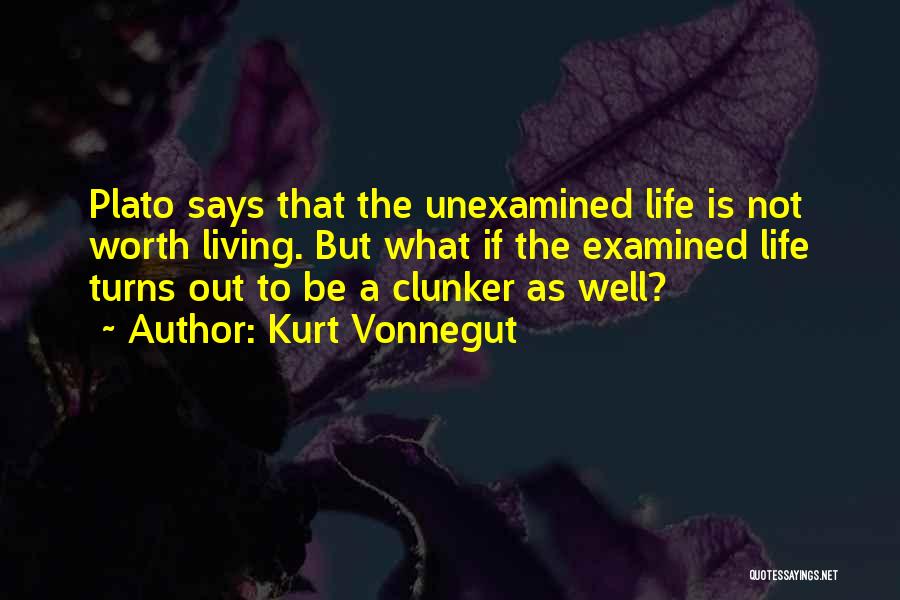 Kurt Vonnegut Quotes: Plato Says That The Unexamined Life Is Not Worth Living. But What If The Examined Life Turns Out To Be