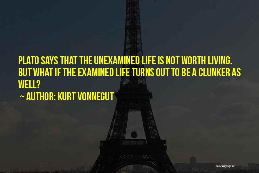 Kurt Vonnegut Quotes: Plato Says That The Unexamined Life Is Not Worth Living. But What If The Examined Life Turns Out To Be