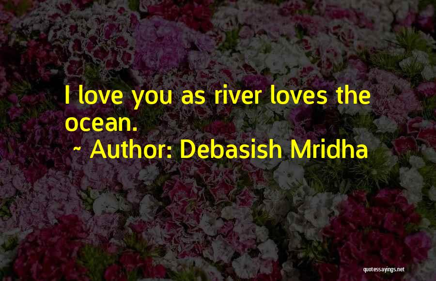 Debasish Mridha Quotes: I Love You As River Loves The Ocean.