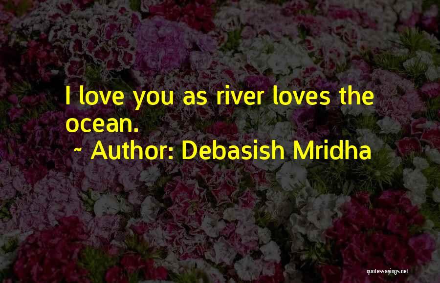 Debasish Mridha Quotes: I Love You As River Loves The Ocean.