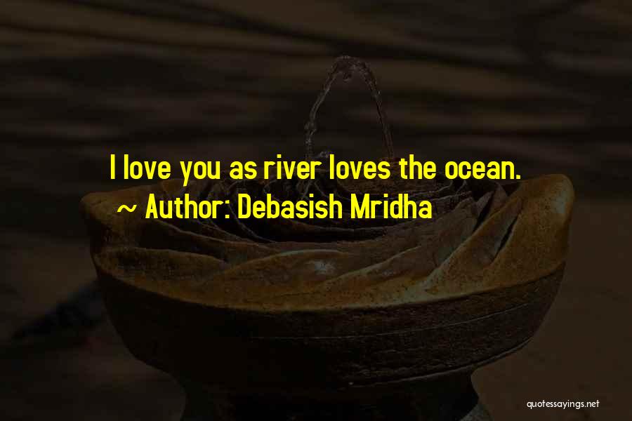 Debasish Mridha Quotes: I Love You As River Loves The Ocean.