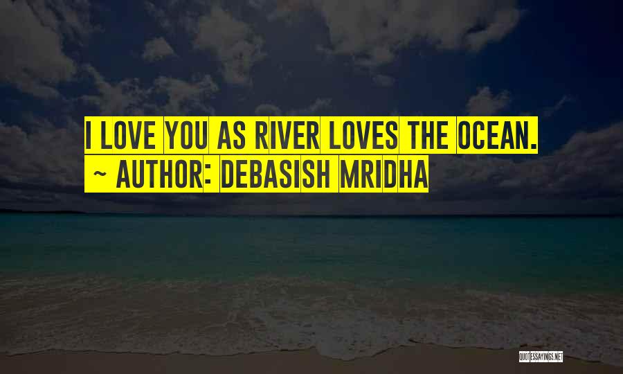 Debasish Mridha Quotes: I Love You As River Loves The Ocean.