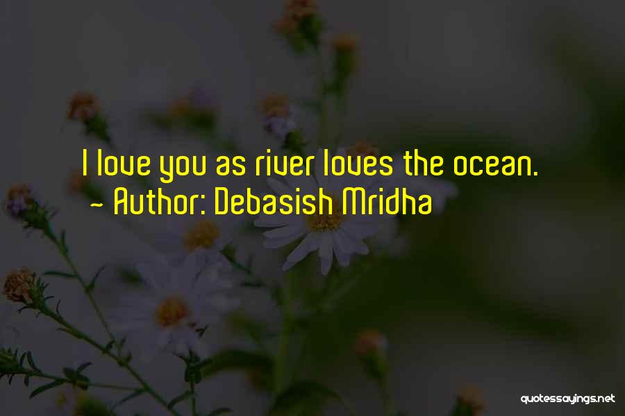 Debasish Mridha Quotes: I Love You As River Loves The Ocean.