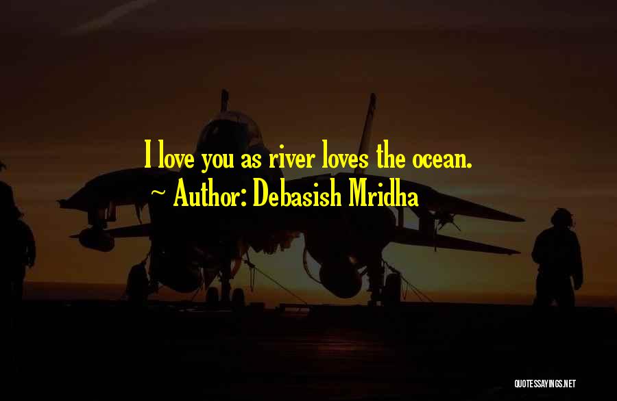 Debasish Mridha Quotes: I Love You As River Loves The Ocean.