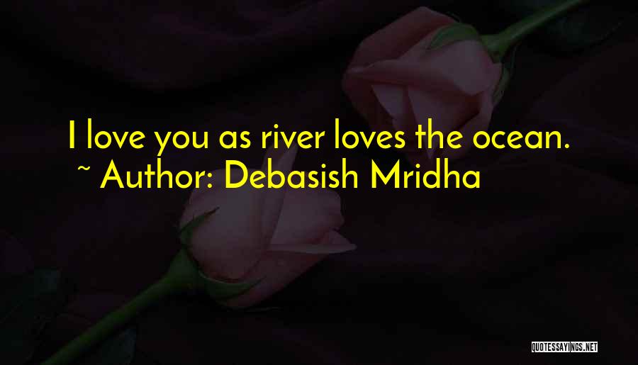 Debasish Mridha Quotes: I Love You As River Loves The Ocean.