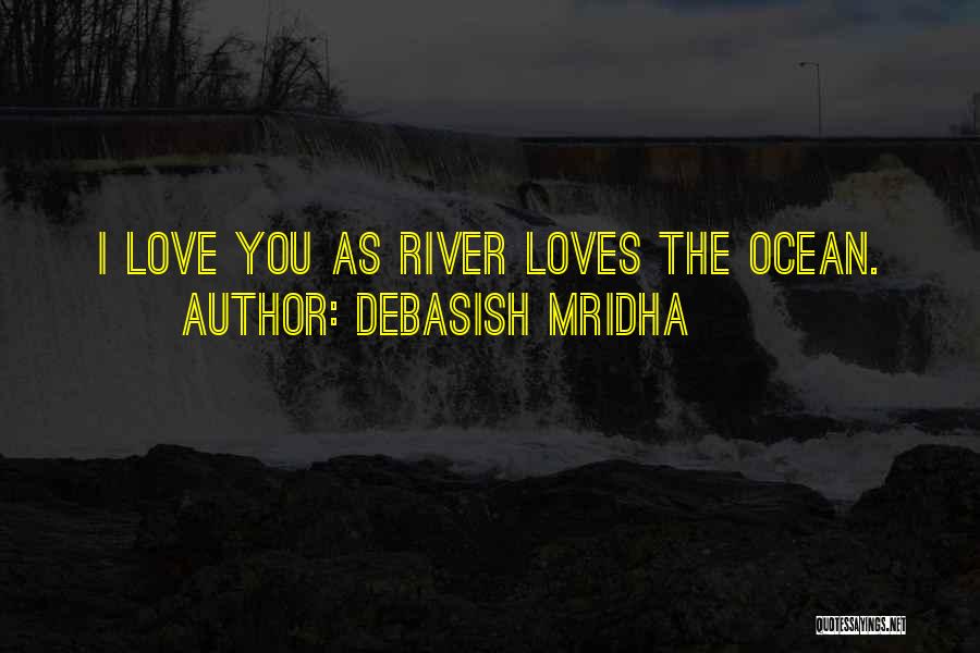 Debasish Mridha Quotes: I Love You As River Loves The Ocean.