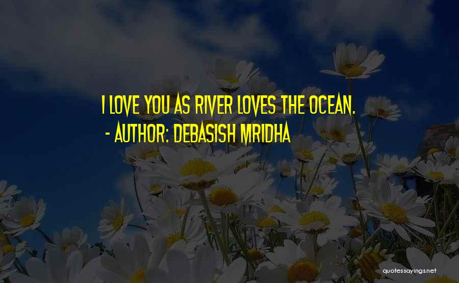 Debasish Mridha Quotes: I Love You As River Loves The Ocean.