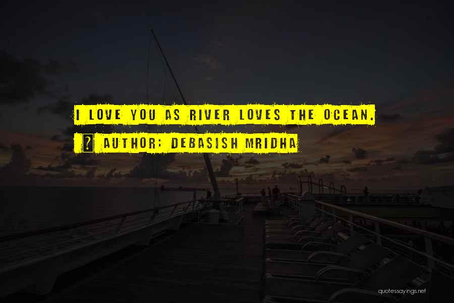 Debasish Mridha Quotes: I Love You As River Loves The Ocean.