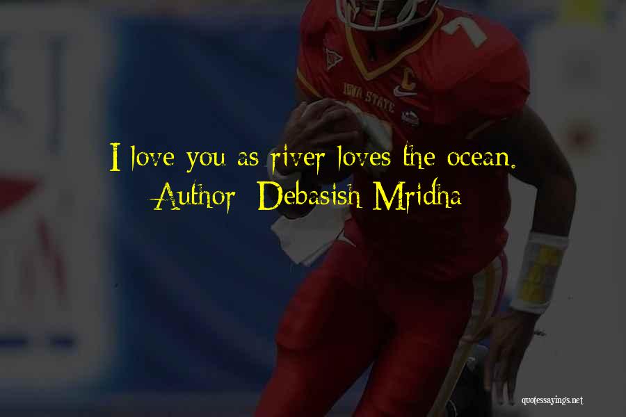 Debasish Mridha Quotes: I Love You As River Loves The Ocean.