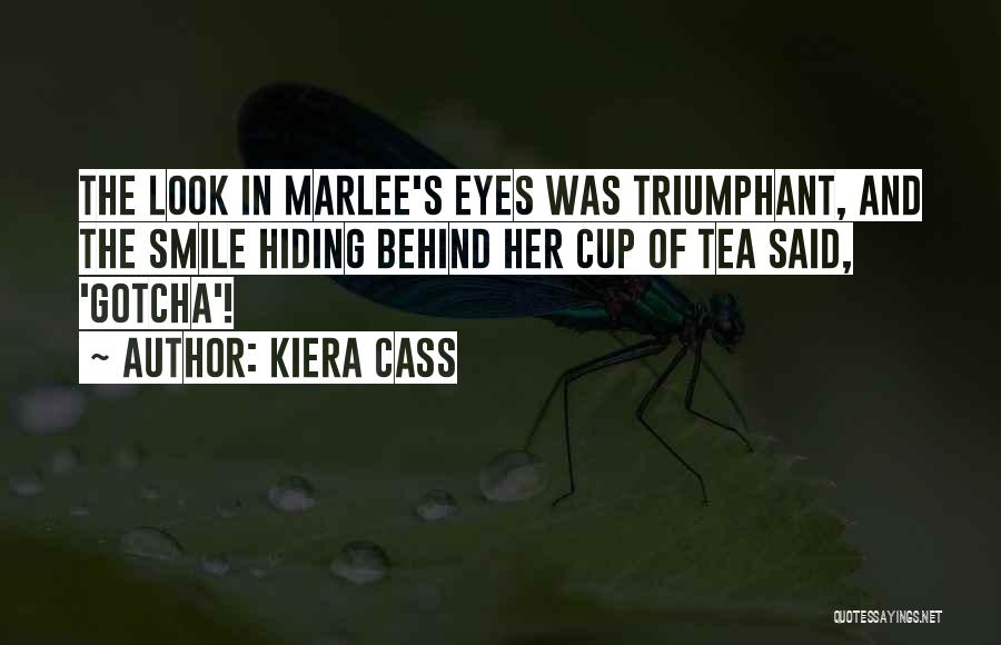 Kiera Cass Quotes: The Look In Marlee's Eyes Was Triumphant, And The Smile Hiding Behind Her Cup Of Tea Said, 'gotcha'!