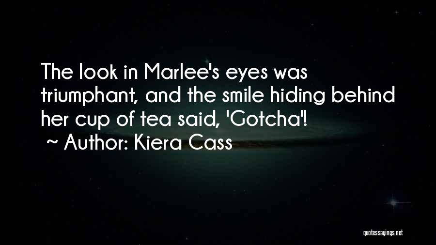 Kiera Cass Quotes: The Look In Marlee's Eyes Was Triumphant, And The Smile Hiding Behind Her Cup Of Tea Said, 'gotcha'!