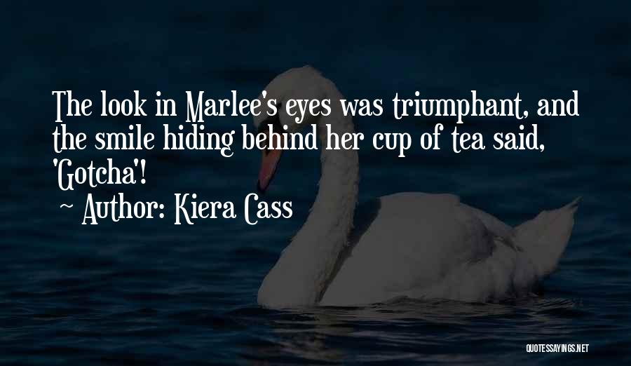 Kiera Cass Quotes: The Look In Marlee's Eyes Was Triumphant, And The Smile Hiding Behind Her Cup Of Tea Said, 'gotcha'!