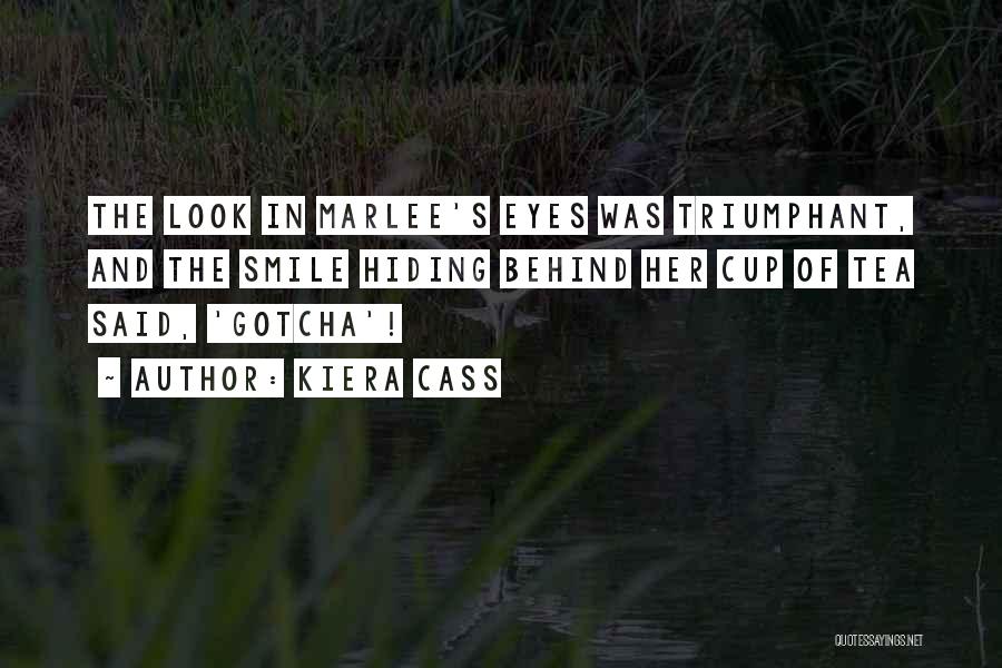Kiera Cass Quotes: The Look In Marlee's Eyes Was Triumphant, And The Smile Hiding Behind Her Cup Of Tea Said, 'gotcha'!