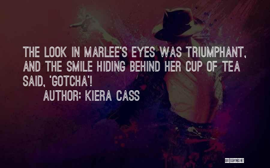 Kiera Cass Quotes: The Look In Marlee's Eyes Was Triumphant, And The Smile Hiding Behind Her Cup Of Tea Said, 'gotcha'!